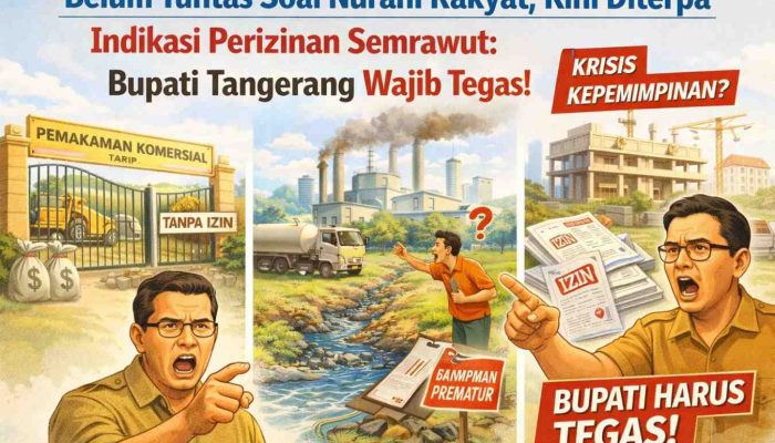 Belum Tuntas Soal Nurani Rakyat, Kini Diterpa Indikasi Perizinan Semrawut: Bupati Tangerang Wajib Tegas!
