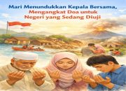 Mari Menundukkan Kepala Bersama, Mengangkat Doa untuk Negeri yang Sedang Diuji